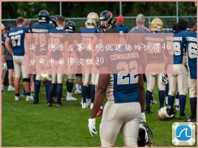 海兰德季后赛表现低迷场均仅得46分命中率惨淡仅30