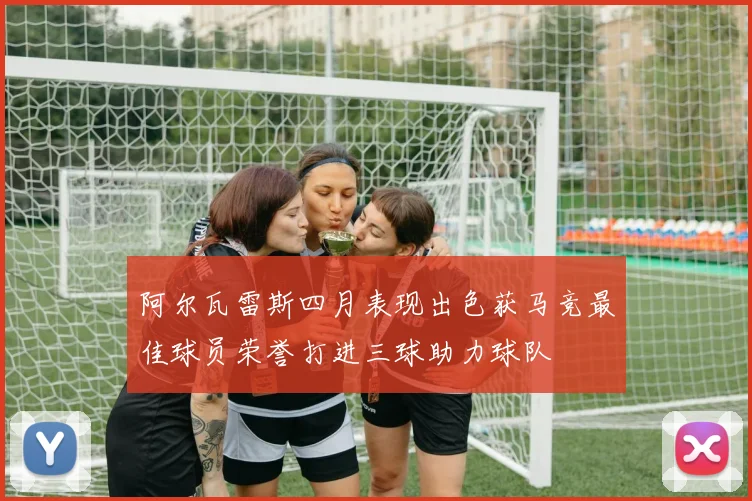 阿尔瓦雷斯四月表现出色获马竞最佳球员荣誉打进三球助力球队